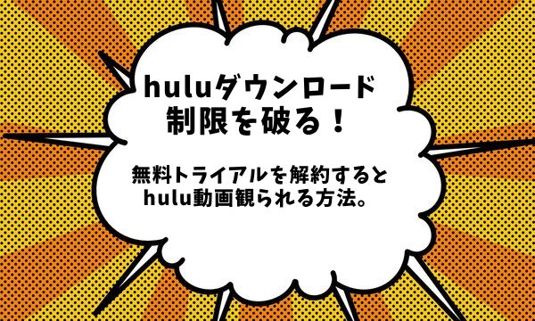 huluダウンロード制限を破る！無料トライアルを解約するとhulu動画観られる方法。